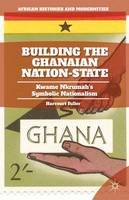 H. Fuller - Building the Ghanaian Nation-State: Kwame Nkrumah’s Symbolic Nationalism - 9781137448569 - V9781137448569