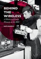 Kate Murphy - Behind the Wireless: A History of Early Women at the BBC - 9781137491725 - V9781137491725