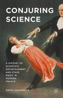 Sofie Lachapelle - Conjuring Science: A History of Scientific Entertainment and Stage Magic in Modern France - 9781137497680 - V9781137497680