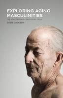 D. Jackson - Exploring Aging Masculinities: The Body, Sexuality and Social Lives - 9781137527561 - V9781137527561