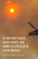 Sebastian E. Bitar - US Military Bases, Quasi-bases, and Domestic Politics in Latin America - 9781137539267 - V9781137539267