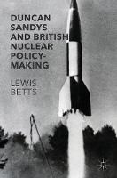 Lewis Betts - Duncan Sandys and British Nuclear Policy-Making - 9781137585462 - V9781137585462