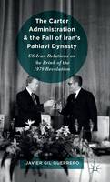 Javier Gil Guerrero - The Carter Administration and the Fall of Iran´s Pahlavi Dynasty: US-Iran Relations on the Brink of the 1979 Revolution - 9781137598714 - V9781137598714