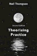 Neil Thompson - Theorizing Practice: A Guide for the People Professions - 9781137609519 - V9781137609519