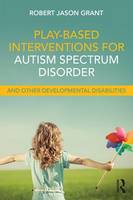 Robert Jason Grant - Play-Based Interventions for Autism Spectrum Disorder and Other Developmental Disabilities - 9781138100985 - V9781138100985