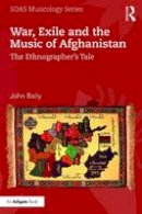 John Baily - War, Exile and the Music of Afghanistan: The Ethnographer´s Tale - 9781138205116 - V9781138205116