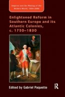 Gabriel Paquette (Ed.) - Enlightened Reform in Southern Europe and its Atlantic Colonies, c. 1750-1830 - 9781138265714 - V9781138265714