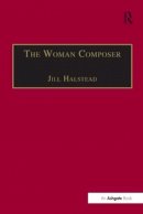 Jill Halstead - The Woman Composer: Creativity and the Gendered Politics of Musical Composition - 9781138269026 - V9781138269026