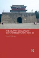 Kenneth M. Swope - The Military Collapse of China´s Ming Dynasty, 1618-44 - 9781138652330 - V9781138652330