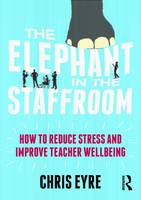 Chris Eyre - The Elephant in the Staffroom: How to reduce stress and improve teacher wellbeing - 9781138681484 - V9781138681484