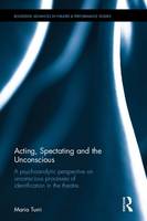 Turri, Maria - Acting, Spectating and the Unconscious: A psychoanalytic perspective on unconscious processes of identification in the theatre. (Routledge Advances in Theatre & Performance Studies) - 9781138699243 - V9781138699243
