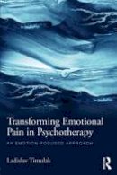 Ladislav Timulak - Transforming Emotional Pain in Psychotherapy: An emotion-focused approach - 9781138790186 - V9781138790186