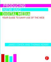 Cohen, James, Kenny, Thomas - Producing New and Digital Media: Your Guide to Savvy Use of the Web - 9781138830103 - V9781138830103