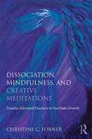 Christine C. Forner - Dissociation, Mindfulness, and Creative Meditations: Trauma-Informed Practices to Facilitate Growth - 9781138838314 - V9781138838314