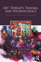 Juliet L. King - Art Therapy, Trauma, and Neuroscience: Theoretical and Practical Perspectives - 9781138839380 - V9781138839380