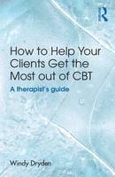 Windy Dryden - How to Help Your Clients Get the Most Out of CBT: A therapist´s guide - 9781138840461 - V9781138840461