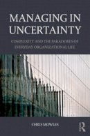 Chris Mowles - Managing in Uncertainty: Complexity and the paradoxes of everyday organizational life - 9781138843745 - V9781138843745