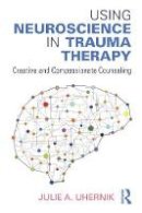 Julie A. Uhernik - Using Neuroscience in Trauma Therapy: Creative and Compassionate Counseling - 9781138888128 - V9781138888128