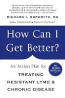Richard Horowitz - How Can I Get Better?: An Action Plan for Treating Resistant Lyme and Chronic Disease - 9781250070548 - V9781250070548