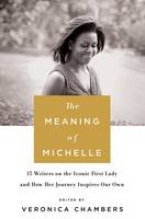 Veronica Chambers - The Meaning of Michelle: 16 Writers on the Iconic First Lady and How Her Journey Inspires Our Own - 9781250114969 - V9781250114969