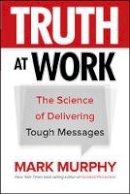 Mark Murphy - Truth at Work: The Science of Delivering Tough Messages - 9781260011852 - V9781260011852