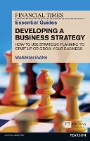 Vaughan Evans - Financial Times Essential Guide to Developing a Business Strategy, The: How to Use Strategic Planning to Start Up or Grow Your Business - 9781292002613 - V9781292002613