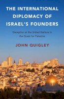 John Quigley - The International Diplomacy of Israel's Founders: Deception at the United Nations in the Quest for Palestine - 9781316503553 - V9781316503553