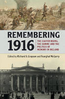 Richard Grayson - Remembering 1916: The Easter Rising, the Somme and the Politics of Memory in Ireland - 9781316509272 - 9781316509272