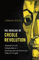 Joshua Simon - The Ideology of Creole Revolution: Imperialism and Independence in American and Latin American Political Thought - 9781316610961 - V9781316610961
