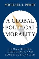 Michael J. Perry - A Global Political Morality: Human Rights, Democracy, and Constitutionalism - 9781316611005 - V9781316611005