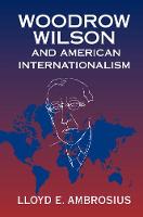 Lloyd E. Ambrosius - Cambridge Studies in US Foreign Relations: Woodrow Wilson and American Internationalism - 9781316615065 - V9781316615065