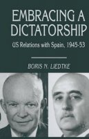 Boris N. Liedtke - Embracing a Dictatorship: US Relations with Spain, 1945–53 - 9781349261147 - V9781349261147