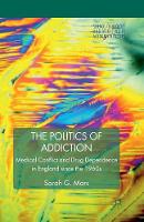 Sarah G. Mars - The Politics of Addiction: Medical Conflict and Drug Dependence in England Since the 1960s - 9781349306886 - V9781349306886