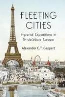 Alexander C. T. Geppert - Fleeting Cities: Imperial Expositions in Fin-de-Siècle Europe - 9781349307210 - V9781349307210