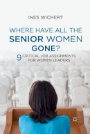 Ines Wichert - Where Have All the Senior Women Gone?: 9 Critical Job Assignments for Women Leaders - 9781349336913 - V9781349336913