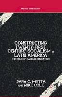 M. Cole - Constructing Twenty-First Century Socialism in Latin America: The Role of Radical Education - 9781349341245 - V9781349341245
