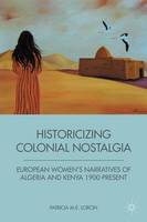 Patricia M. E. Lorcin - Historicizing Colonial Nostalgia: European Women´s Narratives of Algeria and Kenya 1900-Present - 9781349341672 - V9781349341672