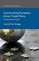 Gabriel Siles-Brügge - Constructing European Union Trade Policy: A Global Idea of Europe - 9781349461424 - V9781349461424