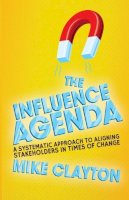 M. Clayton - The Influence Agenda: A Systematic Approach to Aligning Stakeholders in Times of Change - 9781349470297 - V9781349470297