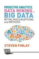 S. Finlay - Predictive Analytics, Data Mining and Big Data: Myths, Misconceptions and Methods - 9781349478682 - V9781349478682