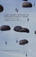 Adrian O´sullivan - Nazi Secret Warfare in Occupied Persia (Iran): The Failure of the German Intelligence Services, 1939-45 - 9781349491278 - V9781349491278
