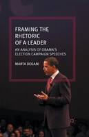 Marta Degani - Framing the Rhetoric of a Leader: An Analysis of Obama´s Election Campaign Speeches - 9781349501014 - V9781349501014