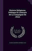 Jacques Augustin M Cretineau-Joly - Histoire Religieuse, Politique Et Litteraire de La Compagnie de Jesus - 9781359070098 - V9781359070098