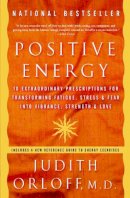 Judith Orloff - Positive Energy: 10 Extraordinary Prescriptions for Transforming Fatigue, Stress, and Fear into Vibrance, Strength, and Love - 9781400082162 - V9781400082162