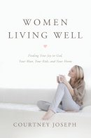 Courtney Joseph - Women Living Well: Find Your Joy in God, Your Man, Your Kids, and Your Home - 9781400204946 - V9781400204946