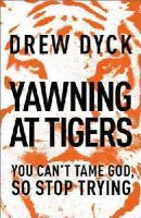 Drew Dyck - Yawning at Tigers: You Can´t Tame God, So Stop Trying - 9781400205455 - V9781400205455