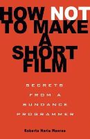 Roberta Munroe - How Not to Make a Short Film: Secrets from a Sundance Programmer - 9781401309541 - V9781401309541