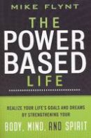 Mike Flynt - The Power-Based Life: Realize Your Life´s Goals and Dreams by Strengthening Your Body, Mind, and Spirit - 9781401604349 - V9781401604349