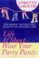 Loretta Laroche - Life Is Short – Wear Your Party Pants: Ten Simple Truths that Lead to an Amazing Life - 9781401901493 - KST0036025