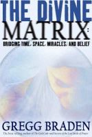 Gregg Braden - The Divine Matrix: Bridging Time, Space, Miracles, and Belief - 9781401905736 - 9781401905736
